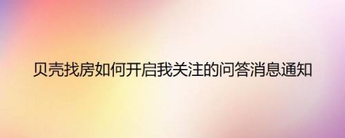 贝壳找房如何开启我关注的问答消息通知