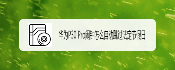 华为P30 Pro闹钟怎么自动跳过法定节假日