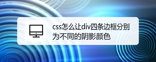 <b>css怎么让div四条边框分别为不同的阴影颜色</b>