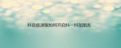 抖音极速版如何开启抖一抖加朋友