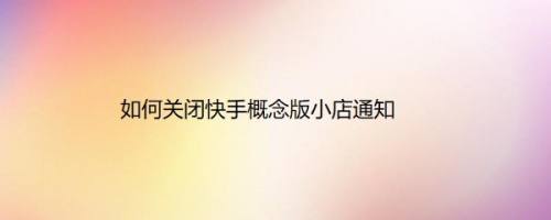 如何关闭快手概念版小店通知