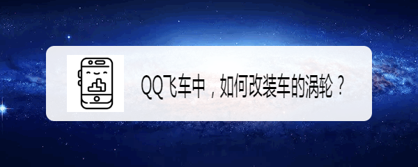 <b>QQ飞车中，如何改装车的涡轮</b>