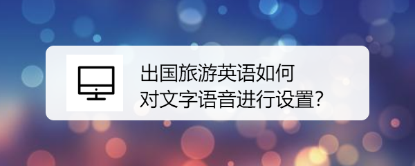 出国旅游英语如何对文字语音进行设置