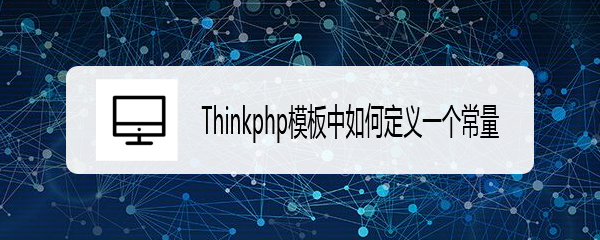 <b>Thinkphp模板中如何定义一个常量</b>