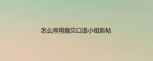 怎么停用扇贝口语小组新帖