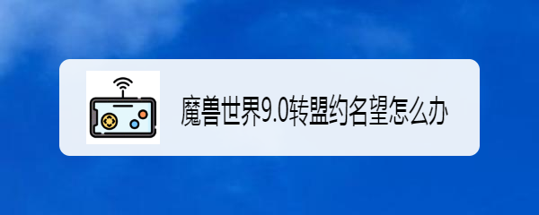 魔兽世界9.0转盟约名望怎么办