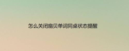 怎么关闭扇贝单词同桌状态提醒