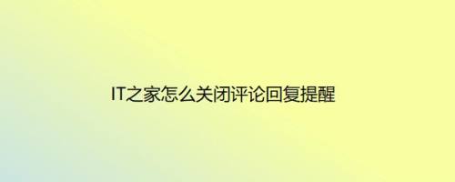 IT之家怎么关闭评论回复提醒
