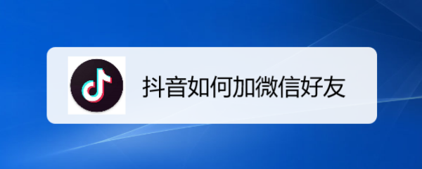 <b>抖音如何加微信好友</b>