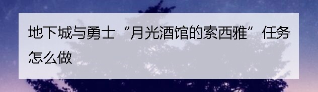 地下城与勇士“月光酒馆的索西雅”任务怎么做