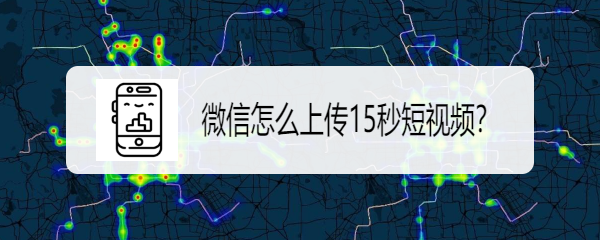 <b>微信怎么上传15秒短视频</b>