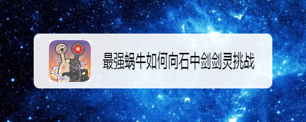 最强蜗牛如何向石中剑剑灵挑战