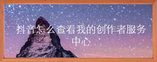 抖音怎么查看我的创作者服务中心
