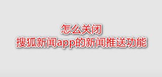 <b>怎么关闭搜狐新闻app的新闻推送功能</b>
