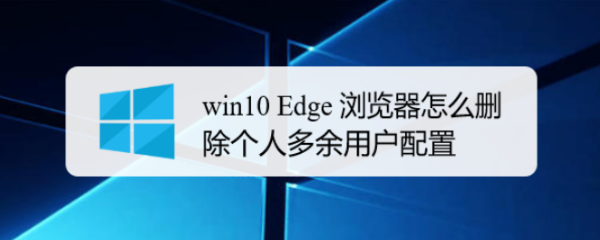 <b>win10 Edge 浏览器怎么删除个人多余用户配置</b>