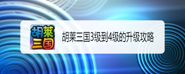 胡莱三国3级到4级的升级攻略