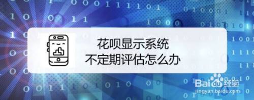花呗显示系统不定期评估怎么办