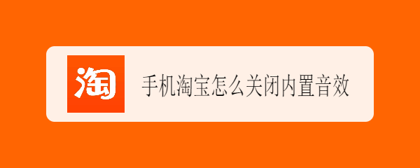 <b>手机淘宝怎么关闭内置音效</b>