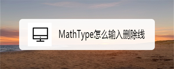 <b>MathType怎么输入删除线</b>