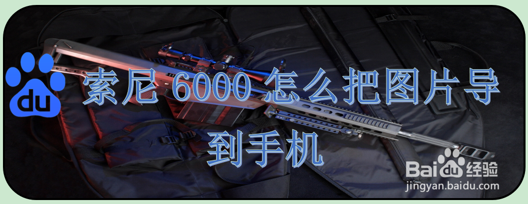 索尼6000怎么把图片导到手机