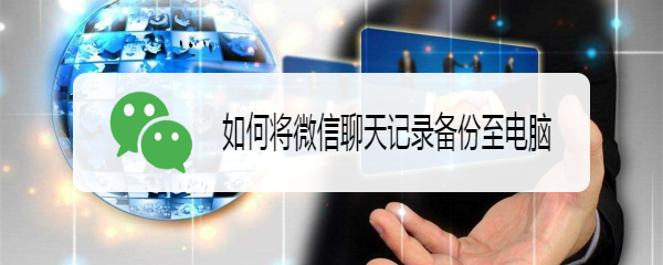 如何将微信聊天记录备份至电脑