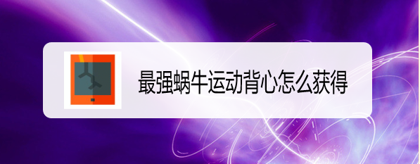 最强蜗牛运动背心怎么获得