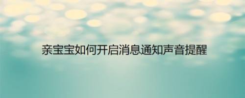 亲宝宝如何开启消息通知声音提醒