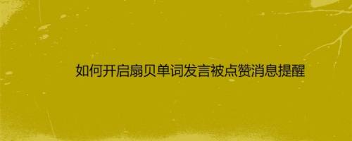 如何开启扇贝单词发言被点赞消息提醒