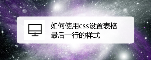 <b>如何使用css设置表格最后一行的样式</b>