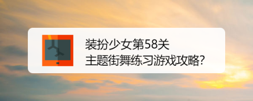 装扮少女第58关主题街舞练习游戏攻略？