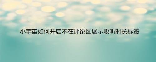 小宇宙如何开启不在评论区展示收听时长标签