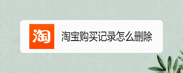 <b>淘宝购买记录怎么删除</b>