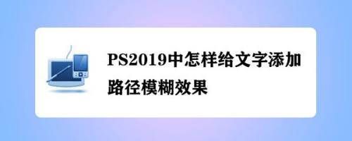 PS2019中怎样给文字添加路径模糊效果
