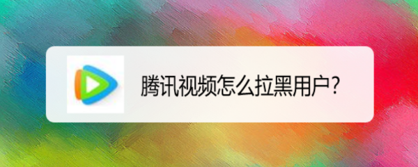 腾讯视频怎么拉黑用户