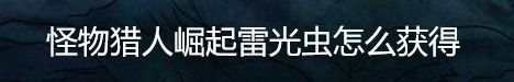 怪物猎人崛起雷光虫怎么获得