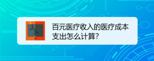 百元医疗收入的医疗成本支出怎么计算？