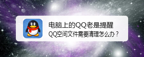 电脑上的qq老是提醒qq空间文件需要清理怎么办?