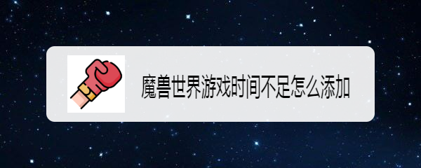 魔兽世界游戏时间不足怎么添加