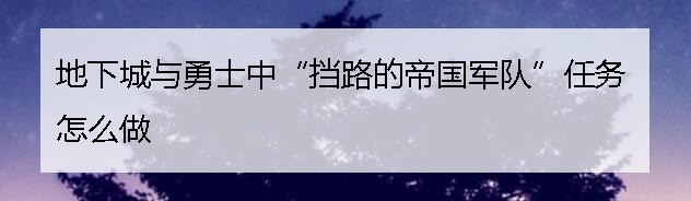 地下城与勇士中“挡路的帝国军队”任务怎么做