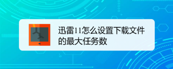 迅雷11怎么设置下载文件的最大任务数