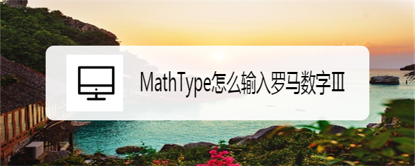 <b>MathType怎么输入罗马数字Ⅲ</b>