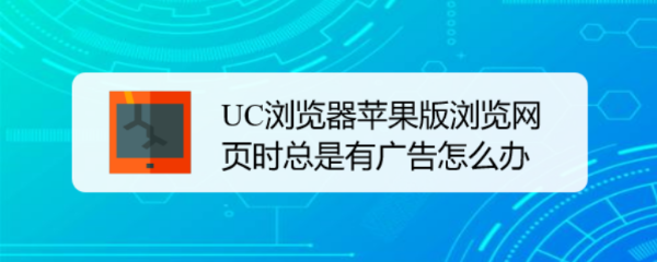 UC浏览器苹果版浏览网页时总是有广告怎么办