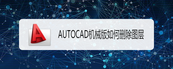 <b>AUTOCAD机械版怎么删除图层</b>