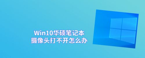 Win10华硕笔记本摄像头打不开怎么办