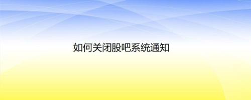 如何关闭股吧系统通知