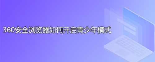 360安全浏览器如何开启青少年模式
