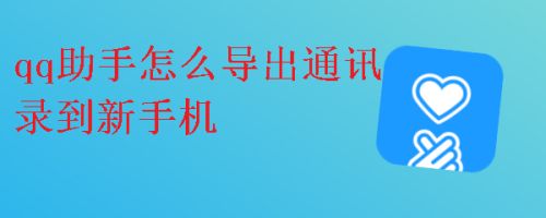 qq助手怎么导出通讯录到新手机