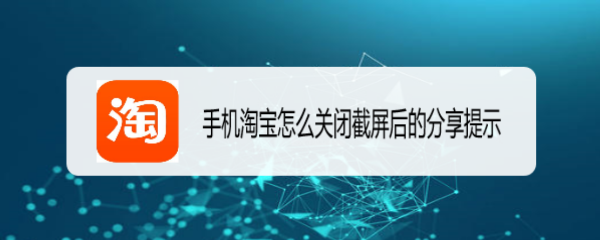 <b>手机淘宝怎么关闭截屏后的分享提示</b>