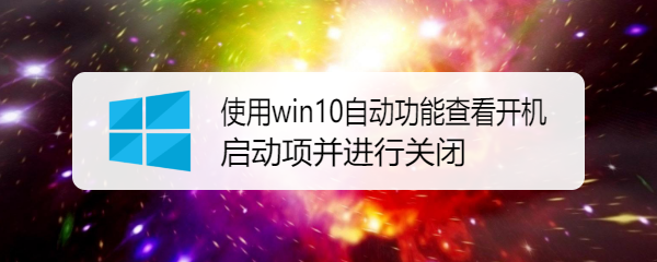 <b>使用win10自动功能查看开机启动项并进行关闭</b>