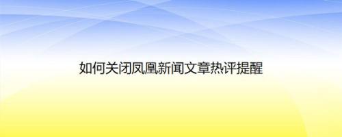 如何关闭凤凰新闻文章热评提醒